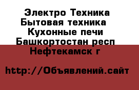 Электро-Техника Бытовая техника - Кухонные печи. Башкортостан респ.,Нефтекамск г.